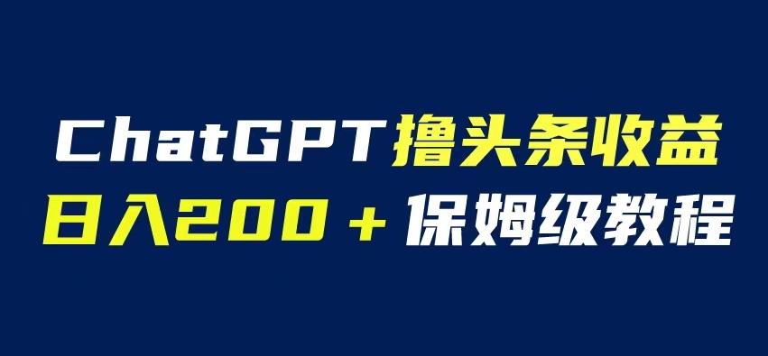 ChatGPT解放双手撸头条收益，日入200保姆级教程，自媒体小白无脑操作【揭秘】