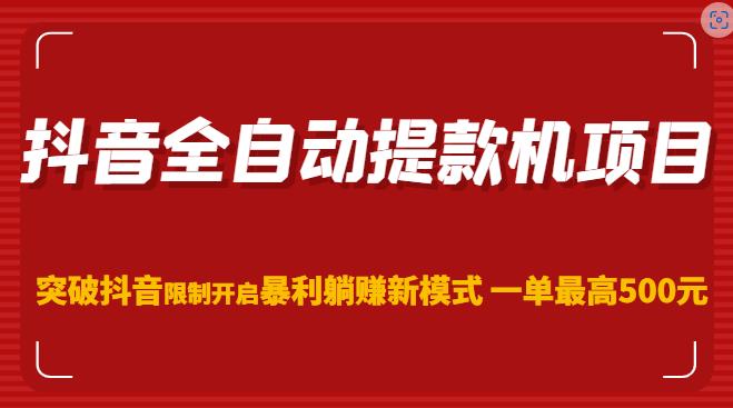 抖音全自动提款机项目，突破抖音限制开启暴利躺赚新模式一单最高500元