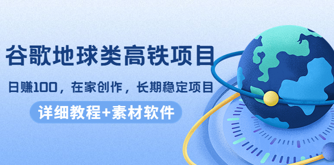 谷歌地球类高铁项目，日赚100，在家创作，长期稳定项目（教程+素材软件）插图