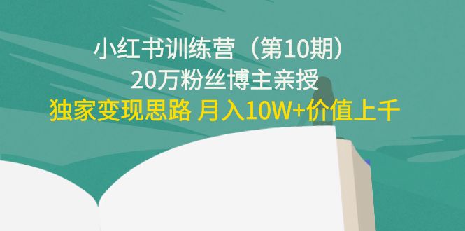 小红书训练营20万粉丝博主亲授：独家变现思路 月入10W+价值上千