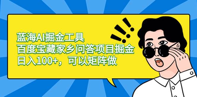 （8506期）蓝海AI掘金工具百度宝藏家乡问答项目掘金，日入100+，可以矩阵做