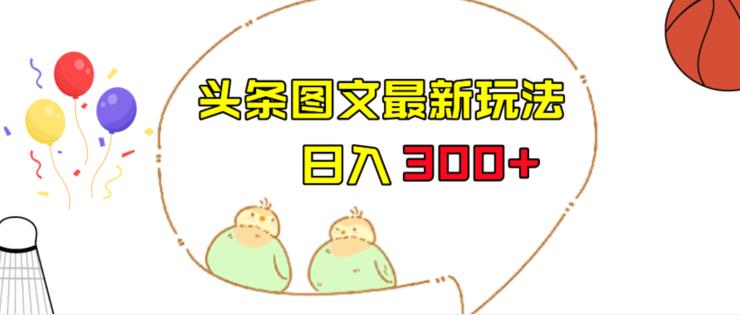 今日头条图文伪原创玩法，单号日入收益300+，轻松上手无压力【揭秘】