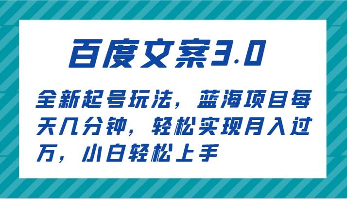 百度文案3.0，全新起号玩法，蓝海项目每天几分钟，轻松实现月入过万，小白轻松上手