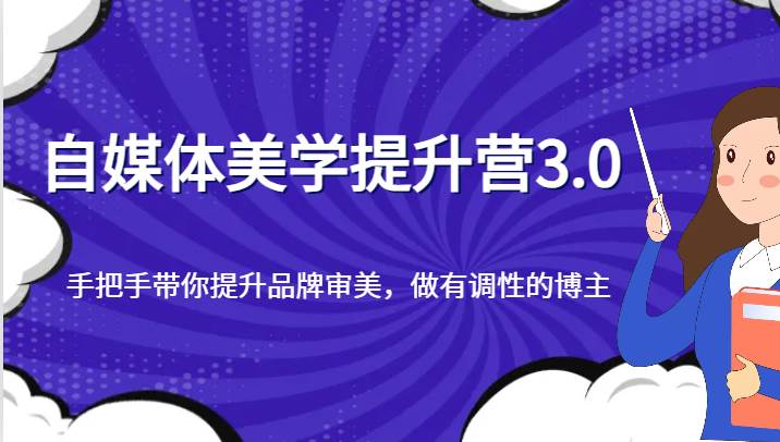 自媒体美学提升营3.0，手把手带你提升品牌审美，做有调性的博主