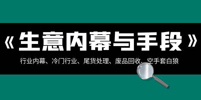 生意内幕与手段：行业内幕、冷门行业、尾货处理、废品回收、空手套白狼（全集）