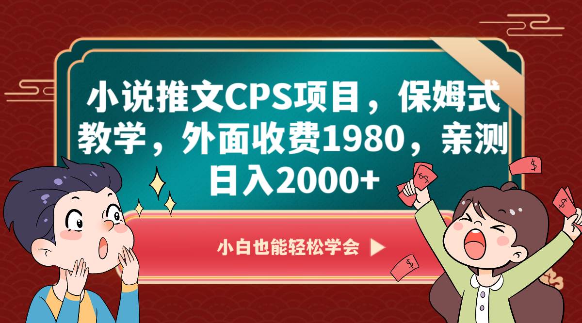 小说推文CPS项目，保姆式教学，外面收费1980，亲测日入2000+