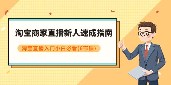 （7861期）淘宝商家直播新人速成指南，淘宝直播入门小白必看（6节课）