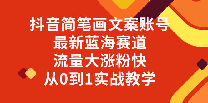 （8098期）抖音简笔画文案账号，最新蓝海赛道，流量大涨粉快，从0到1实战教学