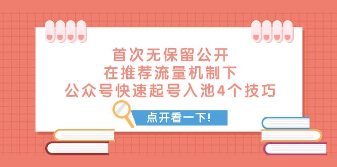 （7781期）某付费文章 首次无保留公开 在推荐流量机制下 公众号快速起号入池的4个技巧