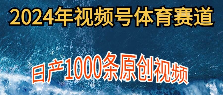 （9810期）2024年体育赛道视频号，新手轻松操作， 日产1000条原创视频,多账号多撸分成