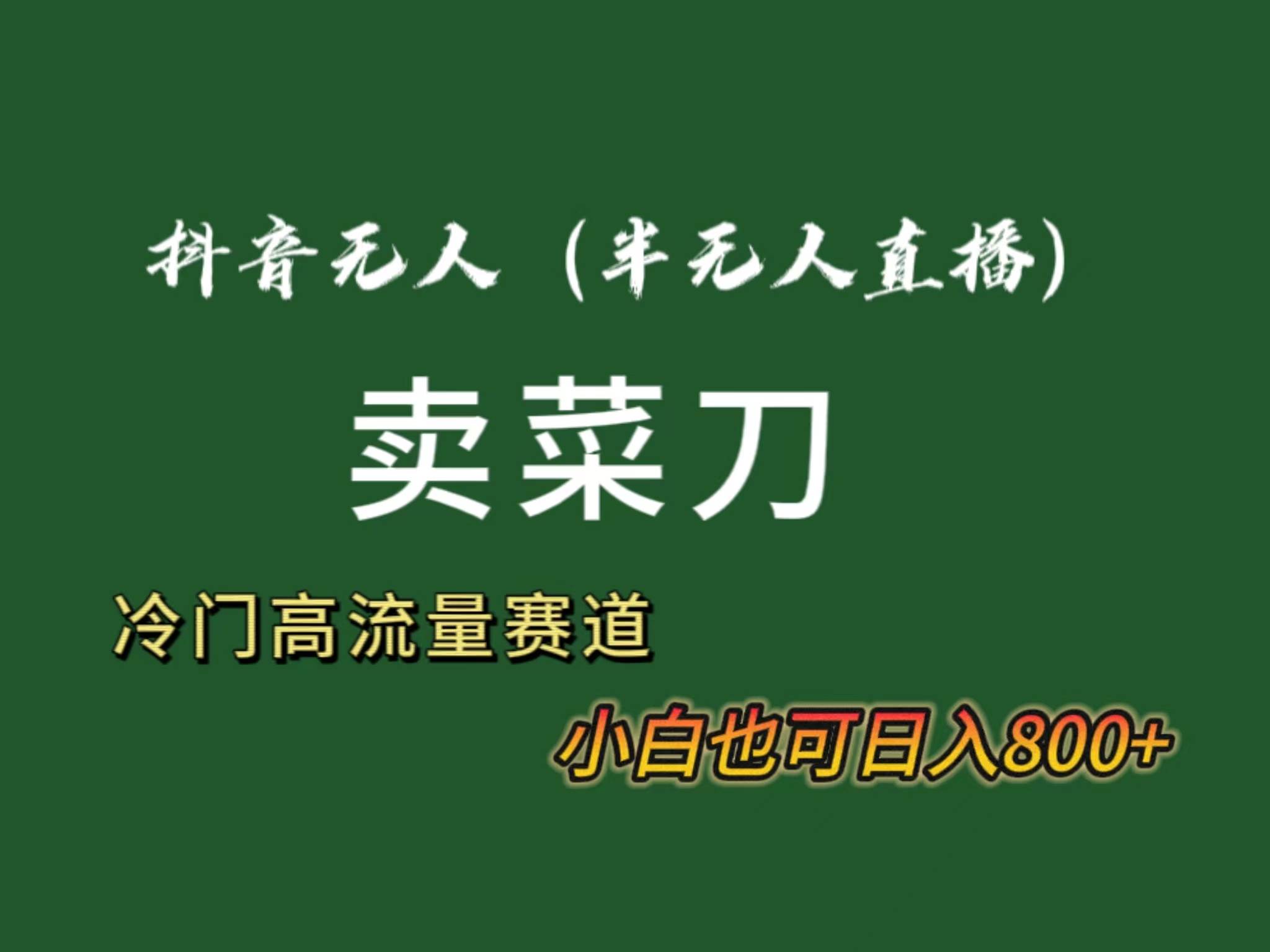 （8902期）抖音无人（半无人）直播卖菜刀日入800+！冷门品流量大，全套教程+软件！