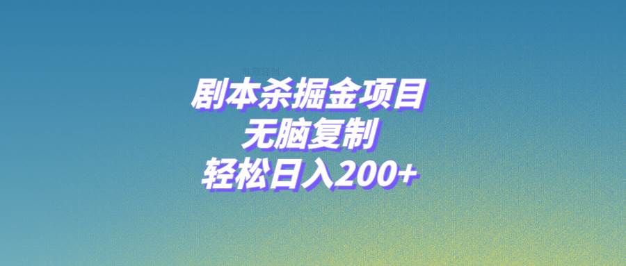 （8091期）剧本杀掘金项目，无脑复制，轻松日入200+