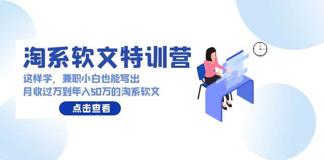 （9588期）淘系软文特训营：这样学，兼职小白也能写出月收过万到年入50万的淘系软文