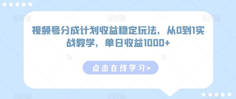 视频号分成计划收益稳定玩法，从0到1实战教学，单日收益1000+【揭秘】