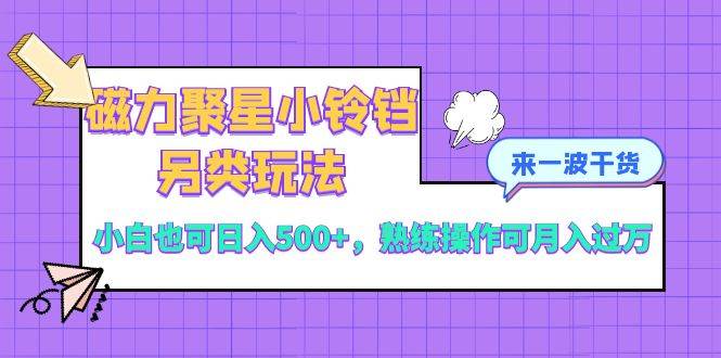 （8323期）磁力聚星小铃铛另类玩法，小白也可日入500+，熟练操作可月入过万