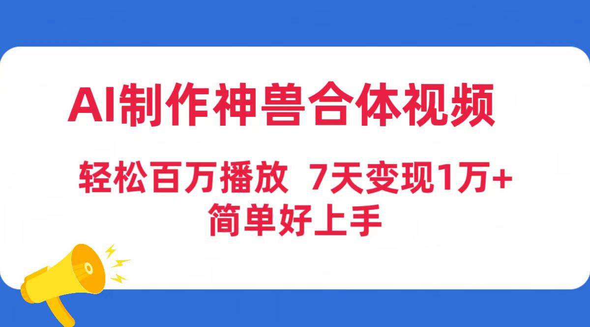 （9600期）AI制作神兽合体视频，轻松百万播放，七天变现1万+简单好上手（工具+素材）