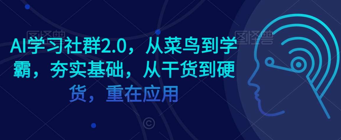 AI学习社群2.0，从菜鸟到学霸，夯实基础，从干货到硬货，重在应用