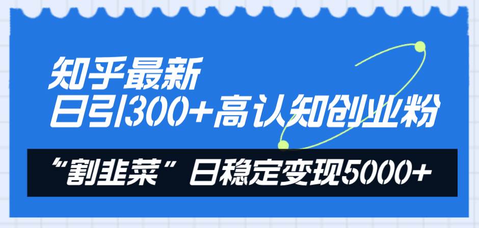 （8136期）知乎最新日引300+高认知创业粉，“割韭菜”日稳定变现5000+插图1