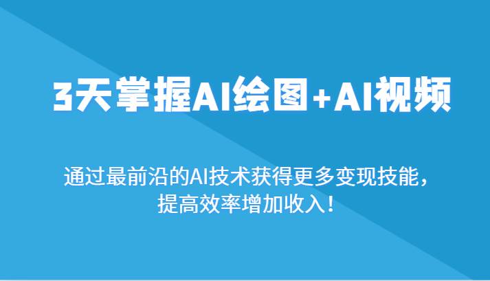 3天掌握AI绘图+AI视频，通过最前沿的AI技术获得更多变现技能，提高效率增加收入！