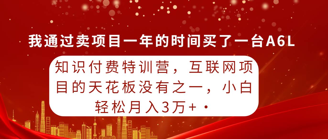 （9469期）知识付费特训营，互联网项目的天花板，没有之一，小白轻轻松松月入三万+