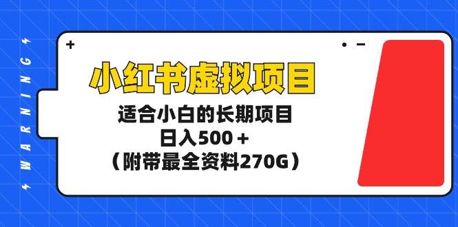 （9338期）小红书虚拟项目，适合小白的长期项目，日入500＋（附带最全资料270G）