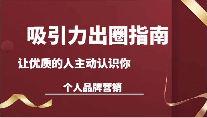 吸引力出圈指南-让优质的人主动认识你-个人品牌营销（13节课）