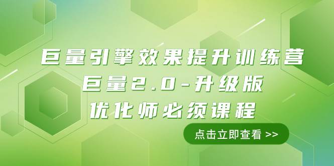 （7887期）巨量引擎·效果提升训练营：巨量2.0-升级版，优化师必须课程（111节课）