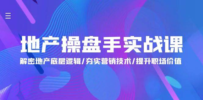 （9960期）地产 操盘手实战课：解密地产底层逻辑/夯实营销技术/提升职场价值（24节）