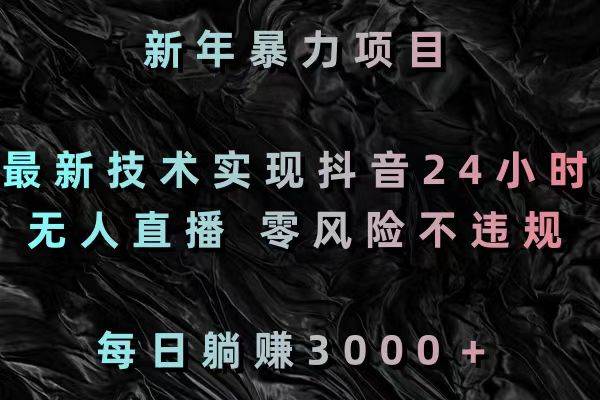 （8827期）新年暴力项目，最新技术实现抖音24小时无人直播 零风险不违规 每日躺赚3000