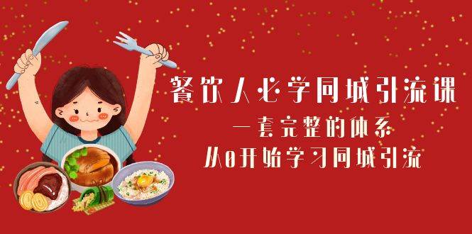 餐饮人必学同城引流课：一套完整的体系，从0开始学习同城引流（68节课）