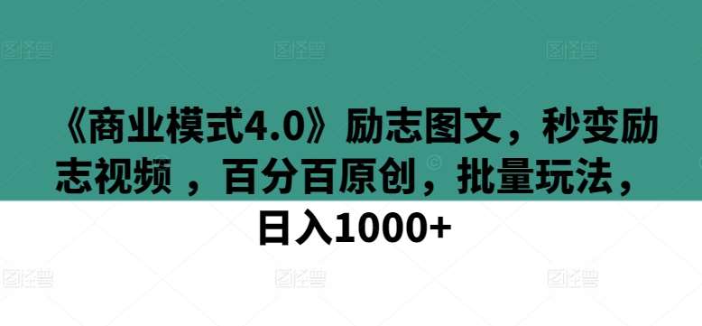 《商业模式4.0》励志图文，秒变励志视频 ，百分百原创，批量玩法，日入1000+【揭秘】