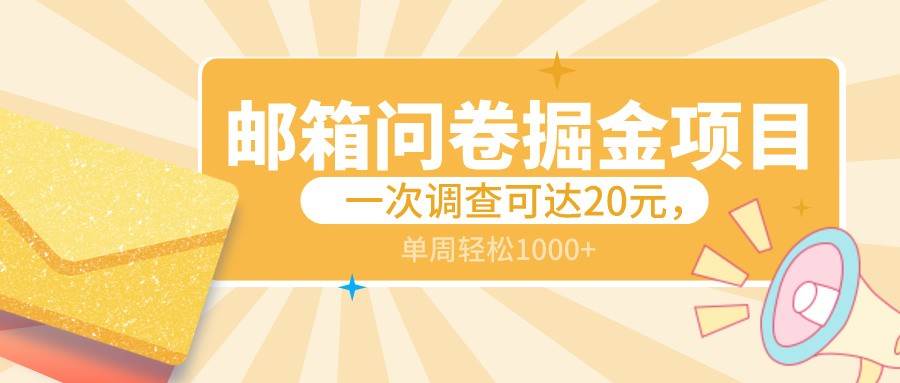 邮箱问卷掘金项目，一次调查可达20元，可矩阵放大，一周轻松1000+