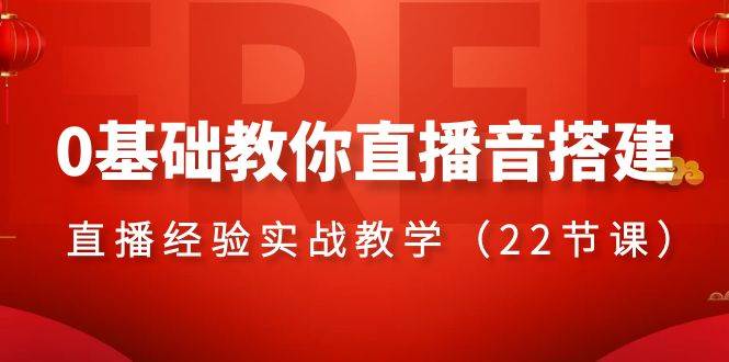 （8390期）0基础教你直播音搭建系列课程，​直播经验实战教学（22节课）