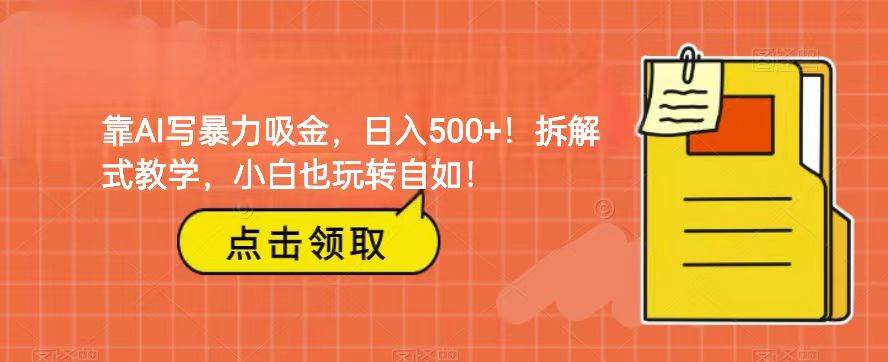 靠AI写暴力吸金！轻松日入500+！拆解式教学，小白也玩转自如！