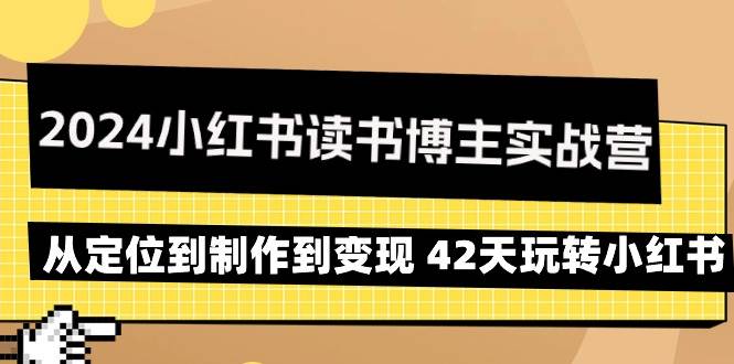 （9226期）2024小红书读书博主实战营：从定位到制作到变现 42天玩转小红书