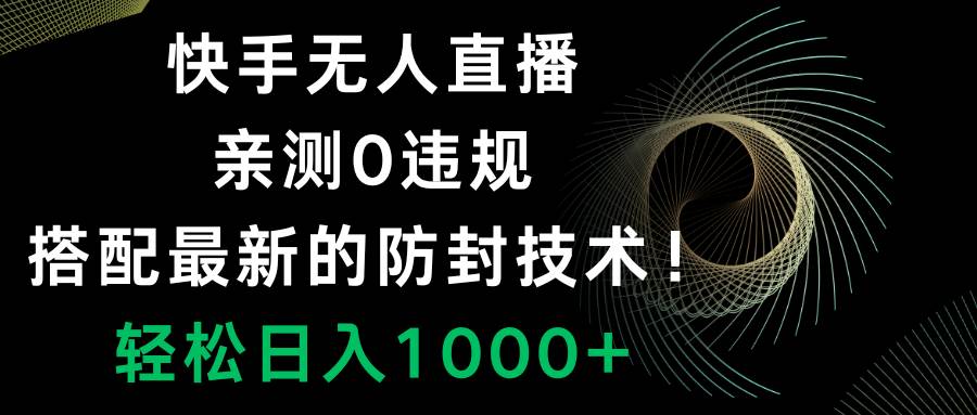 （8278期）快手无人直播，0违规，搭配最新的防封技术！轻松日入1000+