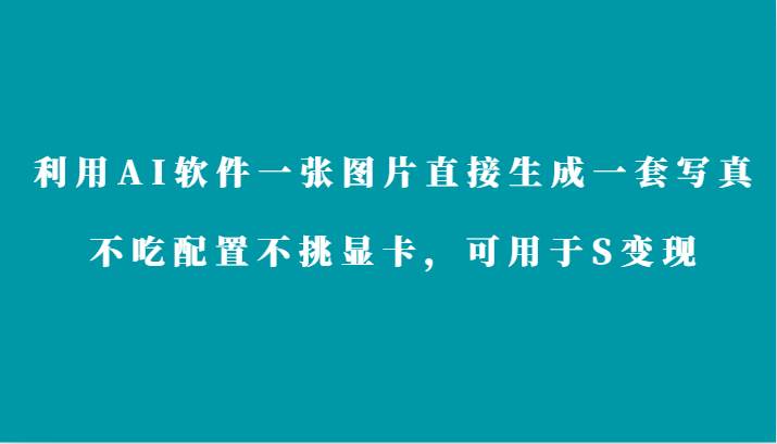 利用AI软件只需一张图片直接生成一套写真，不吃配置不挑显卡，可用于S变现