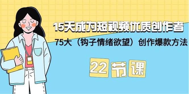 （9476期）15天成为短视频-优质创作者+75大（钩子-情绪欲望）创作爆款方法-22节课