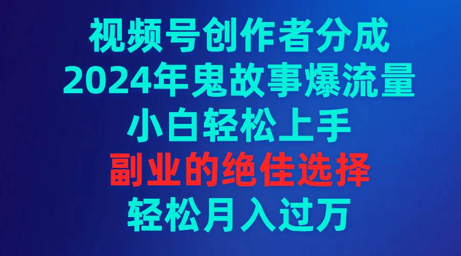 （9385期）视频号创作者分成，2024年鬼故事爆流量，小白轻松上手，副业的绝佳选择…