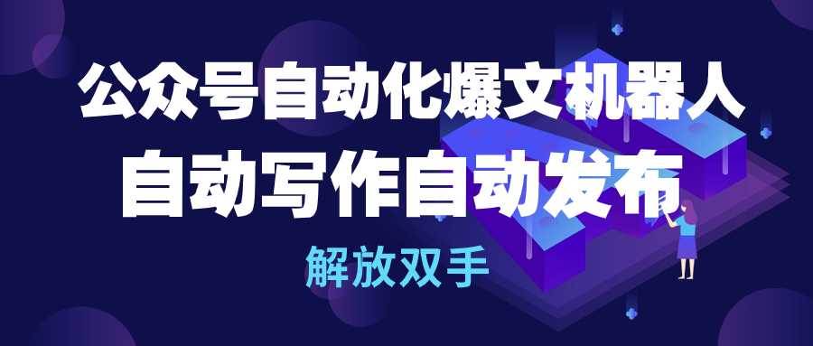 公众号流量主自动化爆文机器人，自动写作自动发布，解放双手