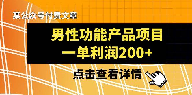 （8290期）某公众号付费文章《男性功能产品项目，一单利润200+》来品鉴下吧