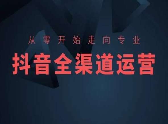 从零开始走向专业，抖音全渠道运营，抖音电商培训