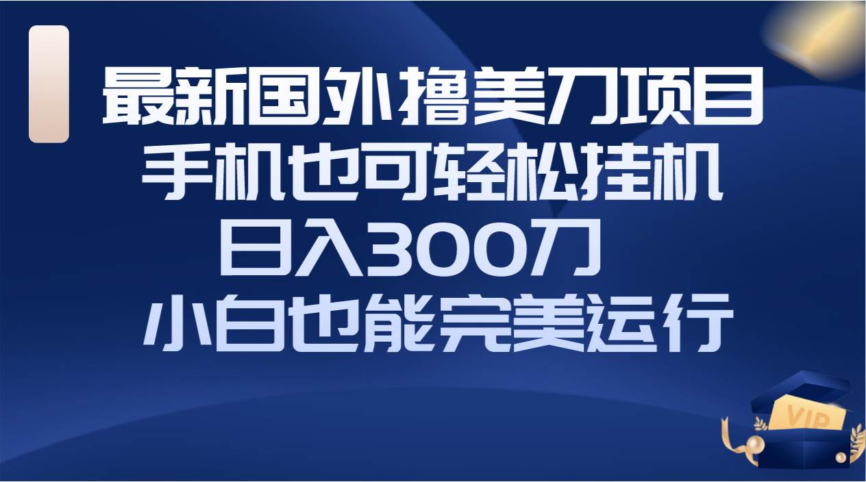 （8230期）国外撸美刀项目，手机也可操作，轻松挂机操作，日入300刀 小白也能完美运行