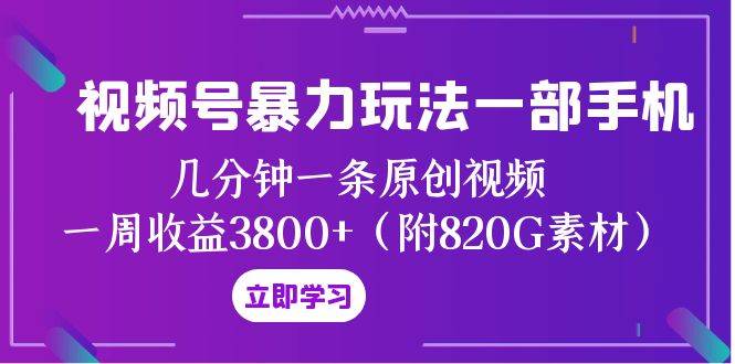 （8017期）视频号暴力玩法一部手机 几分钟一条原创视频 一周收益3800+（附820G素材）