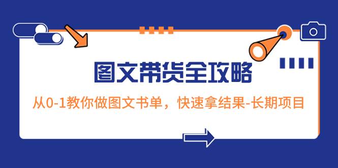 （8336期）超火的图文带货全攻略：从0-1教你做图文书单，快速拿结果-长期项目