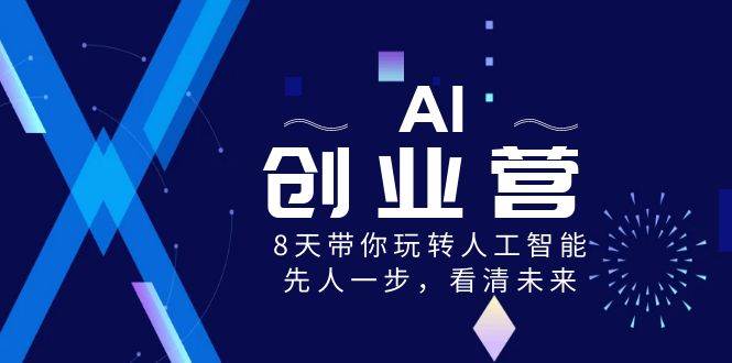 （8523期）AI-创业营，8天带你玩转人工智能，先人一步，看清未来！