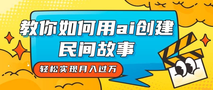 全新思路，教你如何用ai创建民间故事，轻松实现月入过万！