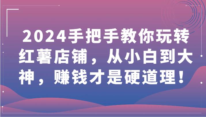 2024手把手教你玩转红薯店铺，从小白到大神，赚钱才是硬道理！