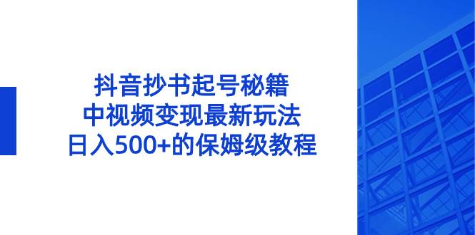 （8585期）抖音抄书起号秘籍，中视频变现最新玩法，日入500+的保姆级教程！