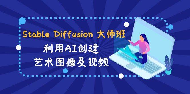 （8845期）Stable Diffusion 大师班: 利用AI创建艺术图像及视频-31视频课-中英字幕